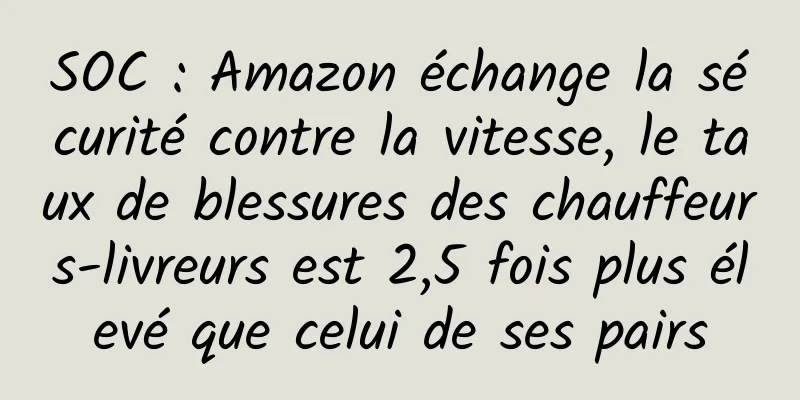 SOC : Amazon échange la sécurité contre la vitesse, le taux de blessures des chauffeurs-livreurs est 2,5 fois plus élevé que celui de ses pairs