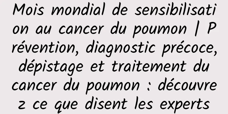 Mois mondial de sensibilisation au cancer du poumon | Prévention, diagnostic précoce, dépistage et traitement du cancer du poumon : découvrez ce que disent les experts