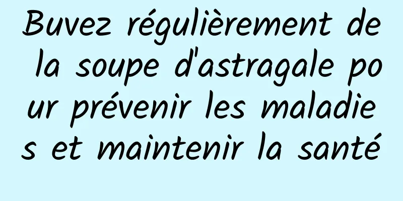 Buvez régulièrement de la soupe d'astragale pour prévenir les maladies et maintenir la santé