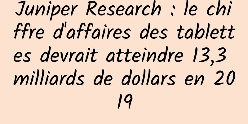 Juniper Research : le chiffre d'affaires des tablettes devrait atteindre 13,3 milliards de dollars en 2019