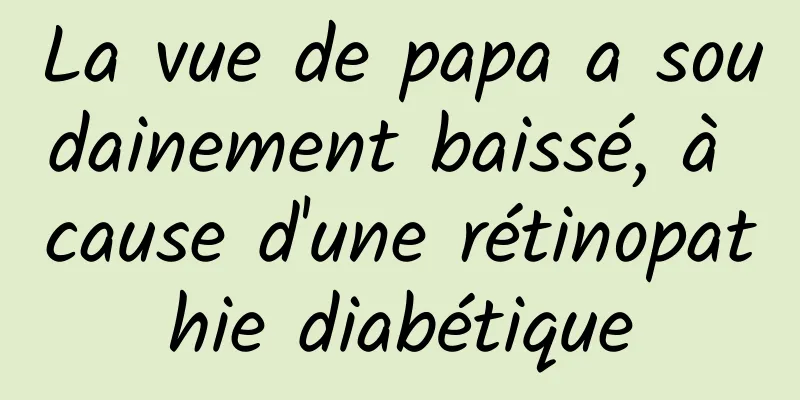 La vue de papa a soudainement baissé, à cause d'une rétinopathie diabétique