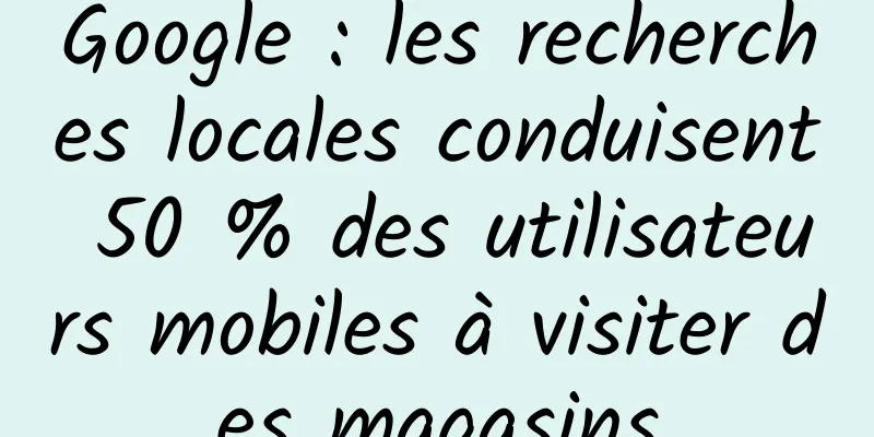 Google : les recherches locales conduisent 50 % des utilisateurs mobiles à visiter des magasins