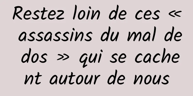 Restez loin de ces « assassins du mal de dos » qui se cachent autour de nous