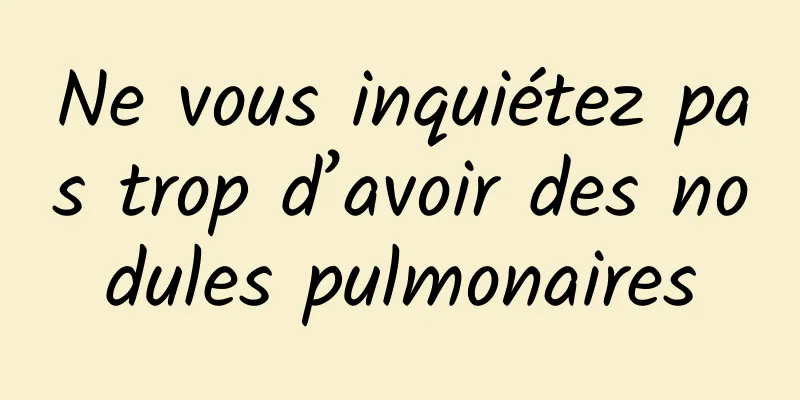 Ne vous inquiétez pas trop d’avoir des nodules pulmonaires