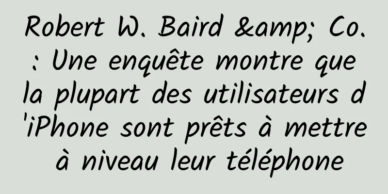 Robert W. Baird & Co. : Une enquête montre que la plupart des utilisateurs d'iPhone sont prêts à mettre à niveau leur téléphone