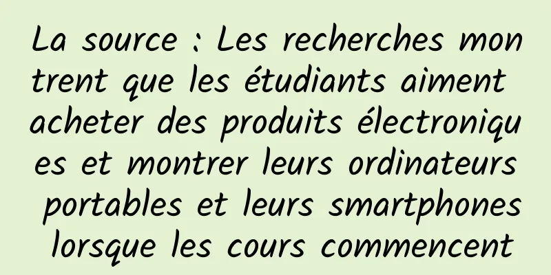 La source : Les recherches montrent que les étudiants aiment acheter des produits électroniques et montrer leurs ordinateurs portables et leurs smartphones lorsque les cours commencent