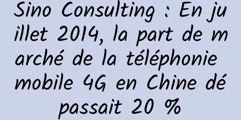 Sino Consulting : En juillet 2014, la part de marché de la téléphonie mobile 4G en Chine dépassait 20 %
