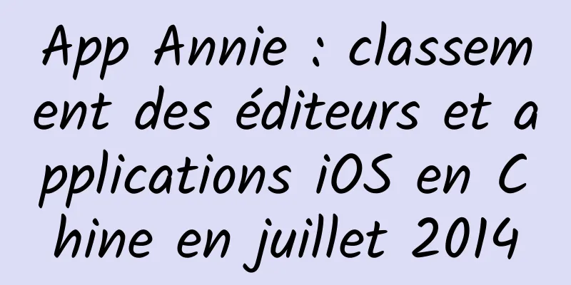 App Annie : classement des éditeurs et applications iOS en Chine en juillet 2014