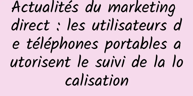 Actualités du marketing direct : les utilisateurs de téléphones portables autorisent le suivi de la localisation