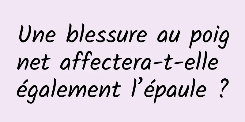 Une blessure au poignet affectera-t-elle également l’épaule ?