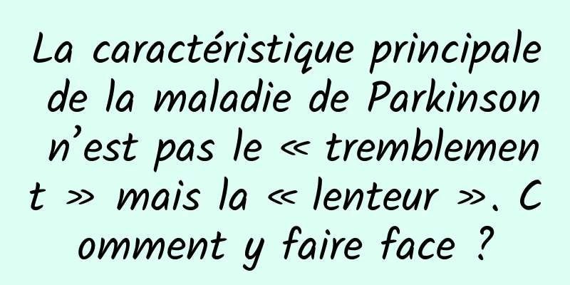 La caractéristique principale de la maladie de Parkinson n’est pas le « tremblement » mais la « lenteur ». Comment y faire face ?