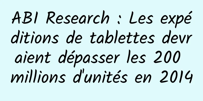 ABI Research : Les expéditions de tablettes devraient dépasser les 200 millions d'unités en 2014
