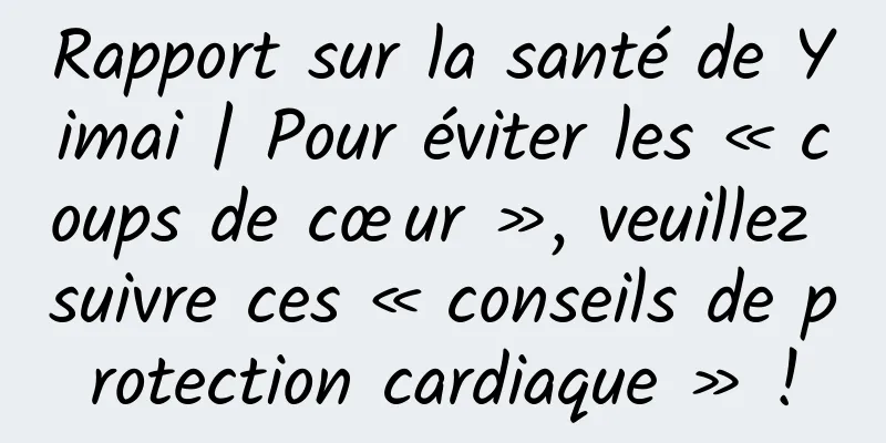 Rapport sur la santé de Yimai | Pour éviter les « coups de cœur », veuillez suivre ces « conseils de protection cardiaque » !