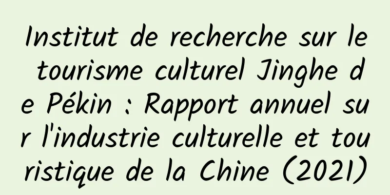 Institut de recherche sur le tourisme culturel Jinghe de Pékin : Rapport annuel sur l'industrie culturelle et touristique de la Chine (2021)