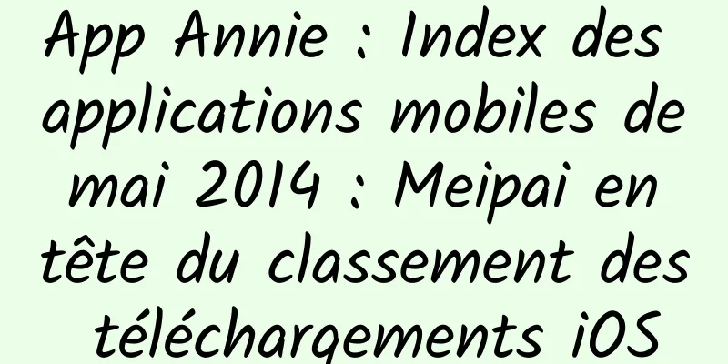 App Annie : Index des applications mobiles de mai 2014 : Meipai en tête du classement des téléchargements iOS