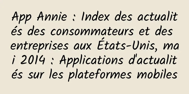 App Annie : Index des actualités des consommateurs et des entreprises aux États-Unis, mai 2014 : Applications d'actualités sur les plateformes mobiles