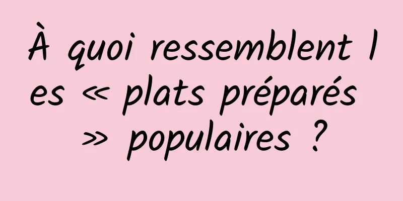 À quoi ressemblent les « plats préparés » populaires ?