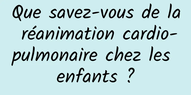Que savez-vous de la réanimation cardio-pulmonaire chez les enfants ?