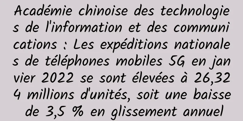 Académie chinoise des technologies de l'information et des communications : Les expéditions nationales de téléphones mobiles 5G en janvier 2022 se sont élevées à 26,324 millions d'unités, soit une baisse de 3,5 % en glissement annuel
