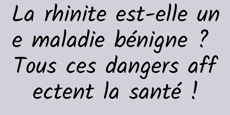 La rhinite est-elle une maladie bénigne ? Tous ces dangers affectent la santé !