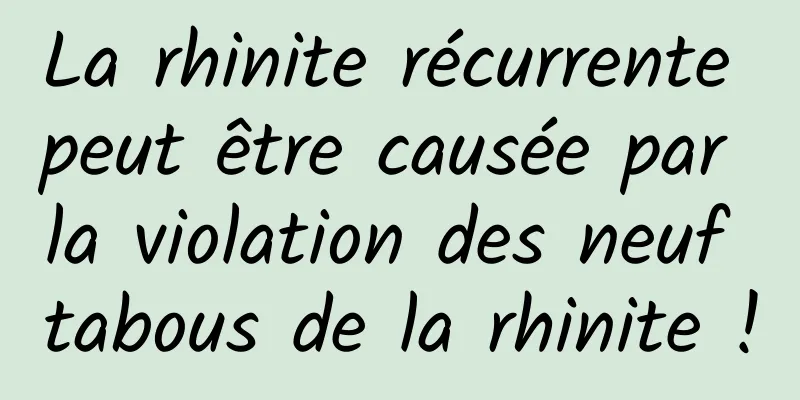 La rhinite récurrente peut être causée par la violation des neuf tabous de la rhinite !