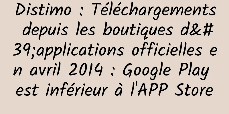 Distimo : Téléchargements depuis les boutiques d'applications officielles en avril 2014 : Google Play est inférieur à l'APP Store