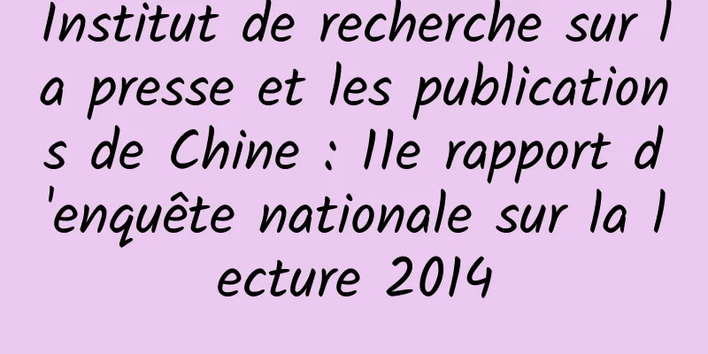 Institut de recherche sur la presse et les publications de Chine : 11e rapport d'enquête nationale sur la lecture 2014