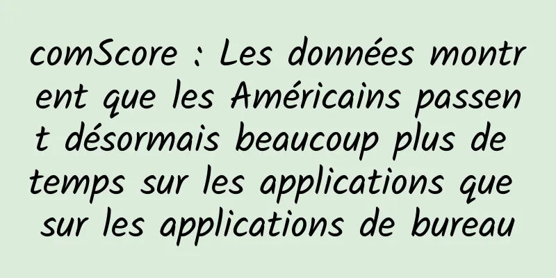 comScore : Les données montrent que les Américains passent désormais beaucoup plus de temps sur les applications que sur les applications de bureau