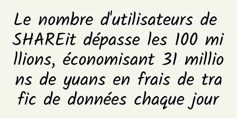 Le nombre d'utilisateurs de SHAREit dépasse les 100 millions, économisant 31 millions de yuans en frais de trafic de données chaque jour