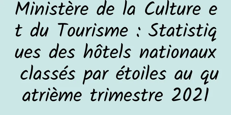 Ministère de la Culture et du Tourisme : Statistiques des hôtels nationaux classés par étoiles au quatrième trimestre 2021