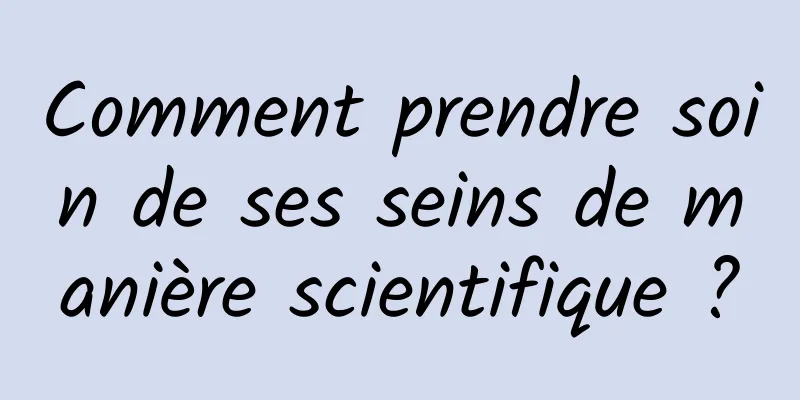 Comment prendre soin de ses seins de manière scientifique ?