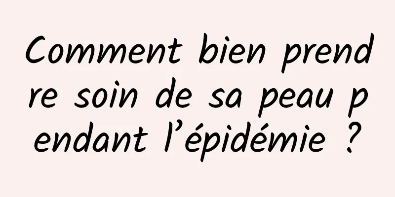 Comment bien prendre soin de sa peau pendant l’épidémie ?