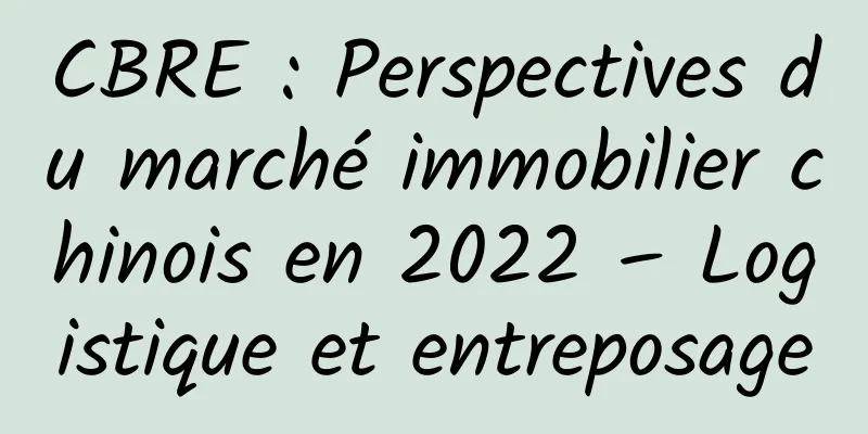 CBRE : Perspectives du marché immobilier chinois en 2022 – Logistique et entreposage