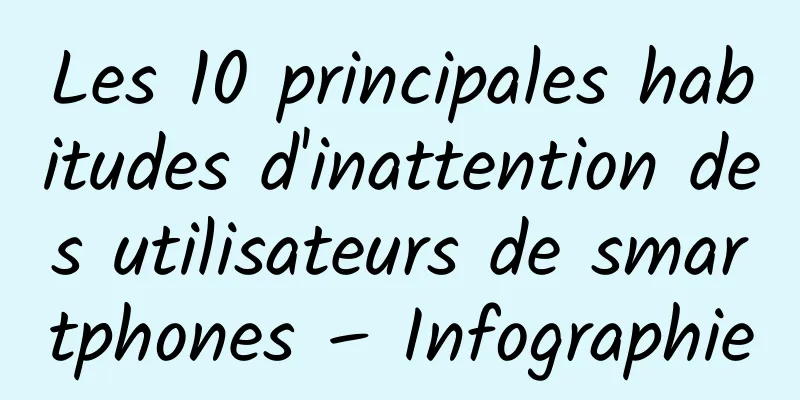 Les 10 principales habitudes d'inattention des utilisateurs de smartphones – Infographie