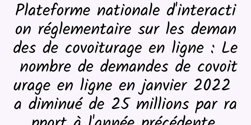 Plateforme nationale d'interaction réglementaire sur les demandes de covoiturage en ligne : Le nombre de demandes de covoiturage en ligne en janvier 2022 a diminué de 25 millions par rapport à l'année précédente.