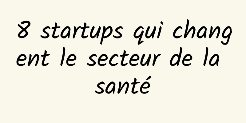 8 startups qui changent le secteur de la santé