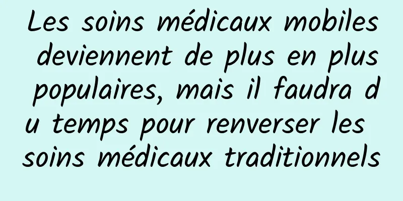 Les soins médicaux mobiles deviennent de plus en plus populaires, mais il faudra du temps pour renverser les soins médicaux traditionnels