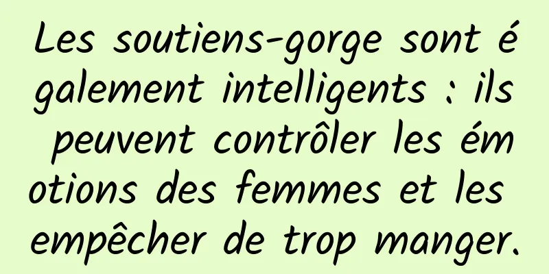 Les soutiens-gorge sont également intelligents : ils peuvent contrôler les émotions des femmes et les empêcher de trop manger.