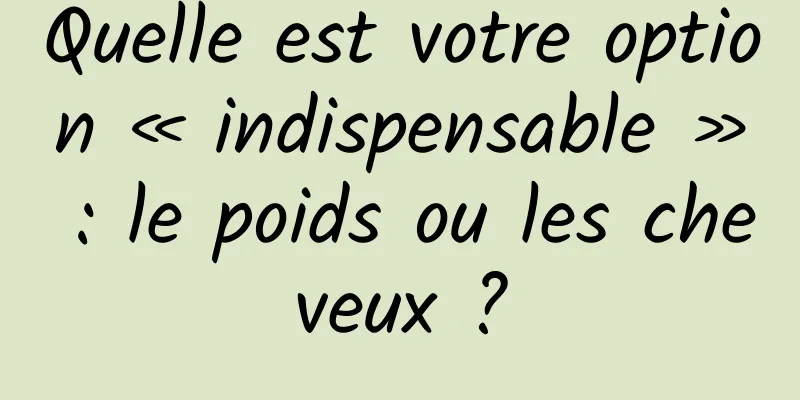 Quelle est votre option « indispensable » : le poids ou les cheveux ?