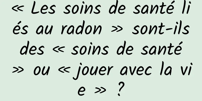 « Les soins de santé liés au radon » sont-ils des « soins de santé » ou « jouer avec la vie » ?