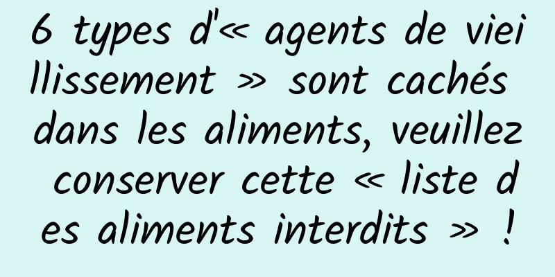 6 types d'« agents de vieillissement » sont cachés dans les aliments, veuillez conserver cette « liste des aliments interdits » !