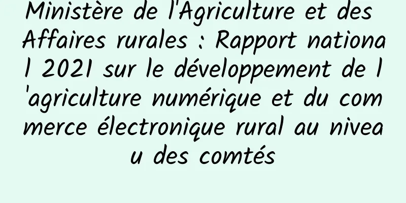 Ministère de l'Agriculture et des Affaires rurales : Rapport national 2021 sur le développement de l'agriculture numérique et du commerce électronique rural au niveau des comtés
