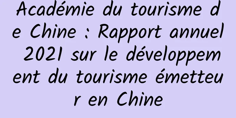Académie du tourisme de Chine : Rapport annuel 2021 sur le développement du tourisme émetteur en Chine