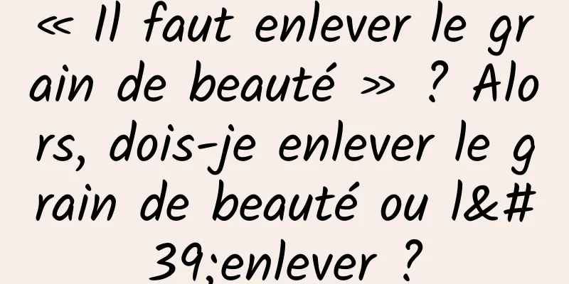 « Il faut enlever le grain de beauté » ? Alors, dois-je enlever le grain de beauté ou l'enlever ?