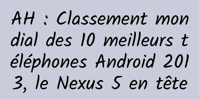 AH : Classement mondial des 10 meilleurs téléphones Android 2013, le Nexus 5 en tête