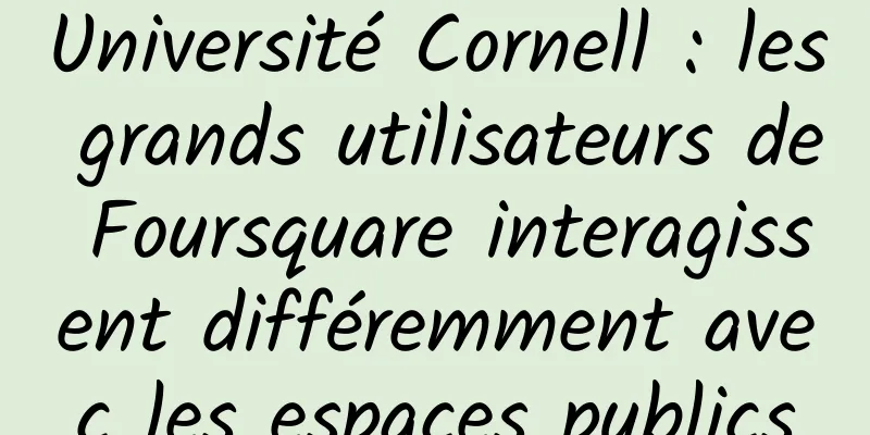 Université Cornell : les grands utilisateurs de Foursquare interagissent différemment avec les espaces publics