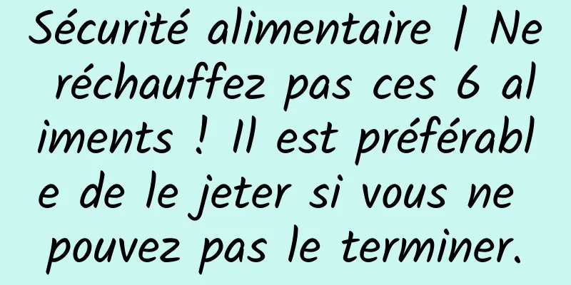 Sécurité alimentaire | Ne réchauffez pas ces 6 aliments ! Il est préférable de le jeter si vous ne pouvez pas le terminer.