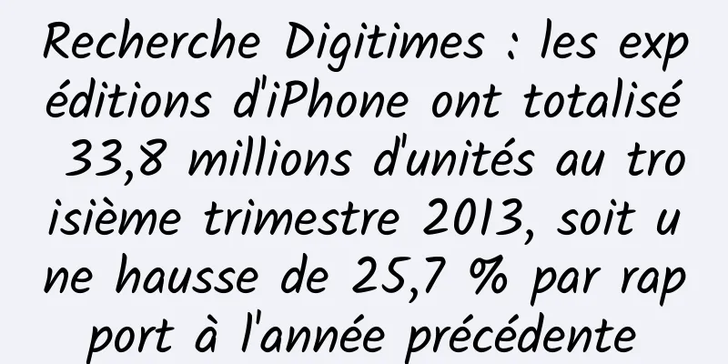 Recherche Digitimes : les expéditions d'iPhone ont totalisé 33,8 millions d'unités au troisième trimestre 2013, soit une hausse de 25,7 % par rapport à l'année précédente