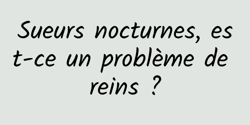 Sueurs nocturnes, est-ce un problème de reins ?