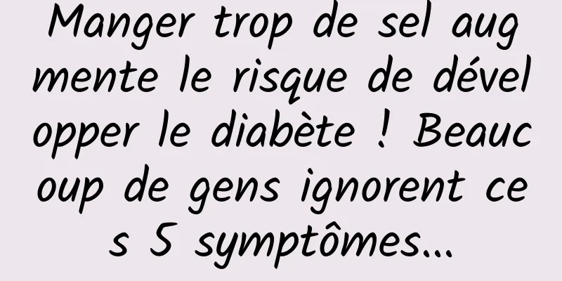 Manger trop de sel augmente le risque de développer le diabète ! Beaucoup de gens ignorent ces 5 symptômes...